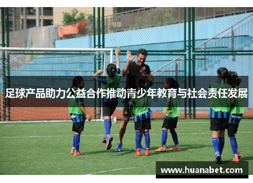 足球产品助力公益合作推动青少年教育与社会责任发展